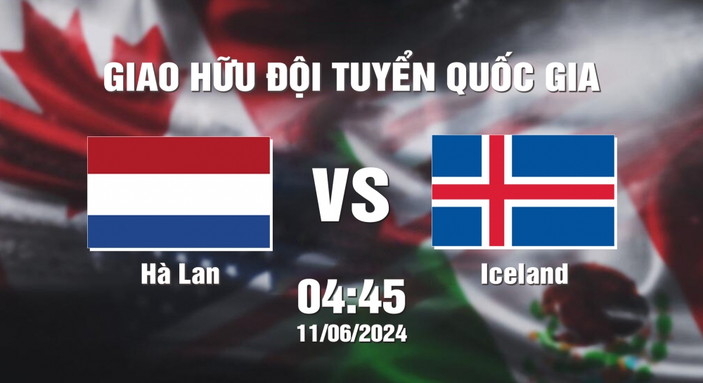 Nhận định soi kèo Hà Lan vs Iceland, 01h45 ngày 11/6 - Giao hữu ĐTQG